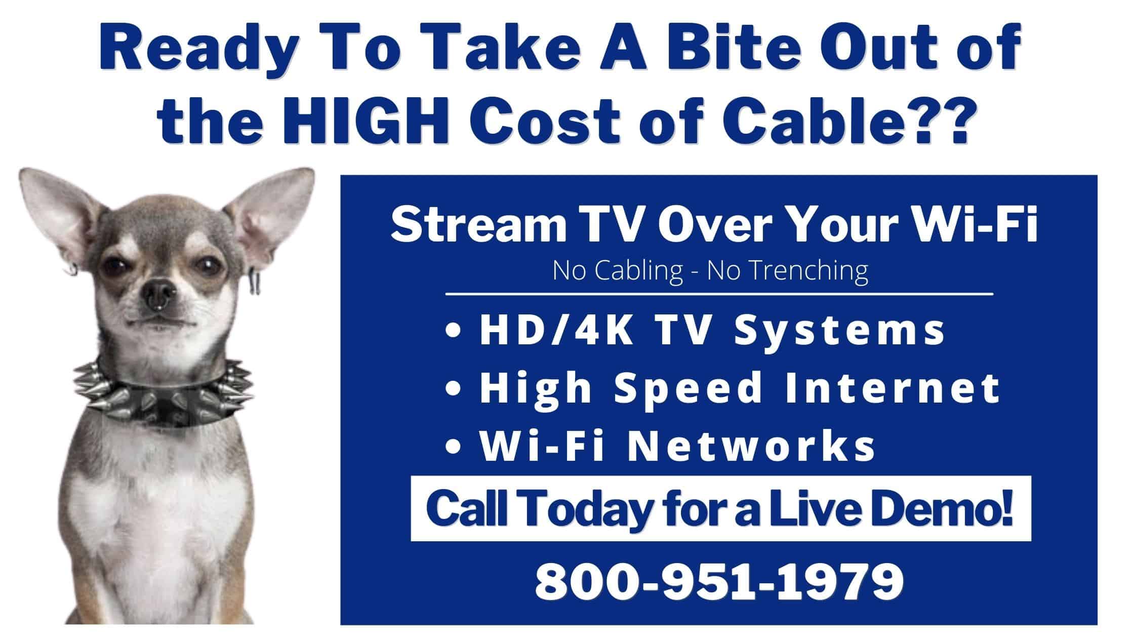 Ready to take a bit out the hugh cost of cable - Stream TV over Your Wi-Fi - HD TV Systems, High Speed Internet, Wifi Networks, Call 800-951-1979 for a Live Demo